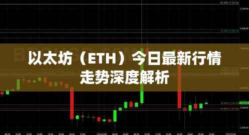 以太坊（ETH）今日最新行情走势深度解析