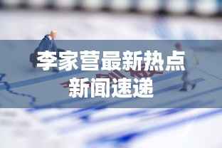 李家营最新热点新闻速递