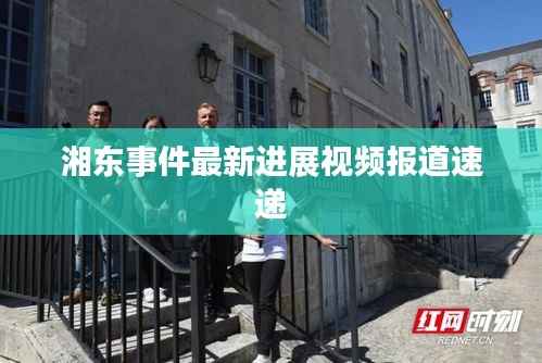 湘东事件最新进展视频报道速递