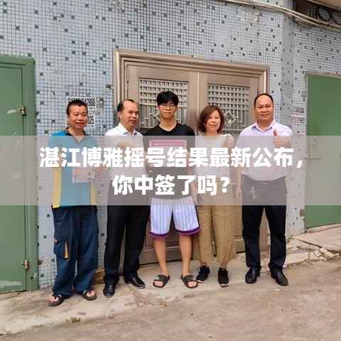 湛江博雅摇号结果最新公布，你中签了吗？