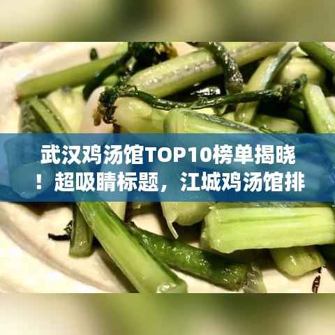武汉鸡汤馆TOP10榜单揭晓！超吸睛标题，江城鸡汤馆排名前十，你不可不知的鸡汤美食天堂！