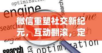 微信重塑社交新纪元，互动翻滚，定义新时代！
