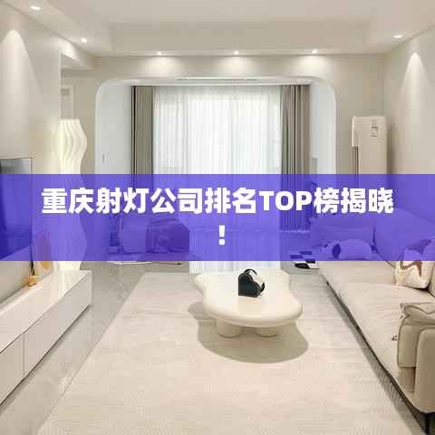 重庆射灯公司排名TOP榜揭晓！