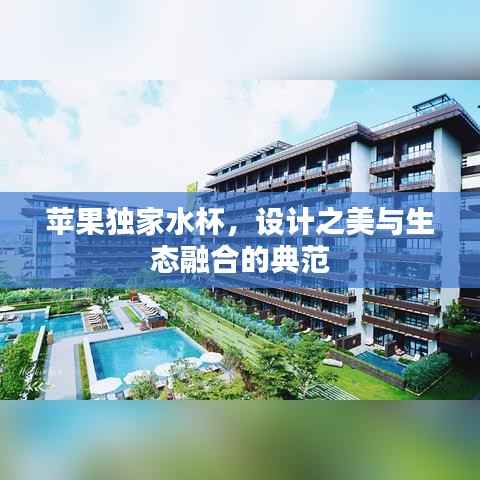 苹果独家水杯，设计之美与生态融合的典范