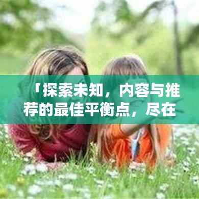 「探索未知，内容与推荐的最佳平衡点，尽在百度掌握之中」