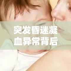 突发昏迷凝血异常背后隐藏的风险解析与应对策略