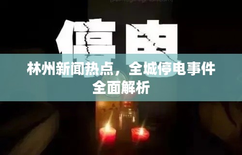 林州新闻热点，全城停电事件全面解析