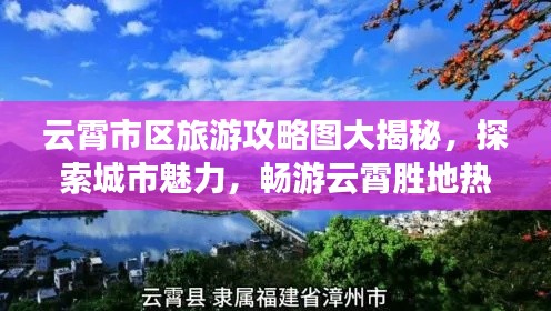 云霄市区旅游攻略图大揭秘，探索城市魅力，畅游云霄胜地热门景点推荐