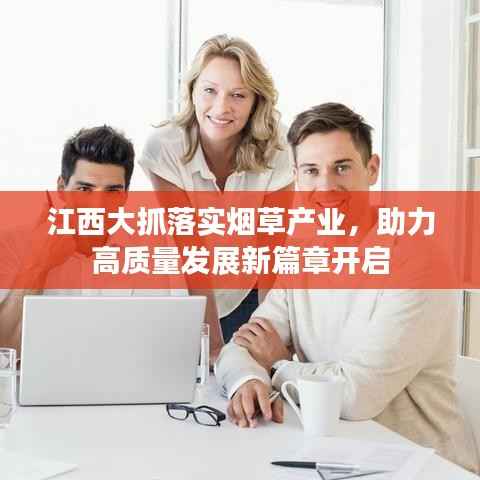 江西大抓落实烟草产业，助力高质量发展新篇章开启