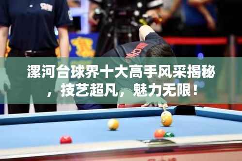 漯河台球界十大高手风采揭秘，技艺超凡，魅力无限！