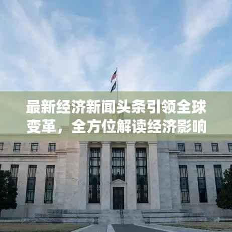 最新经济新闻头条引领全球变革，全方位解读经济影响