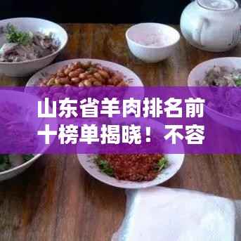 山东省羊肉排名前十榜单揭晓！不容错过的美味盛宴