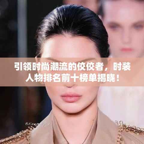 引领时尚潮流的佼佼者，时装人物排名前十榜单揭晓！