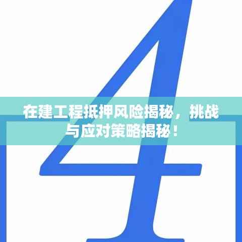 在建工程抵押风险揭秘，挑战与应对策略揭秘！