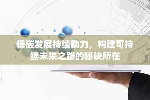 低碳发展持续助力，构建可持续未来之路的秘诀所在