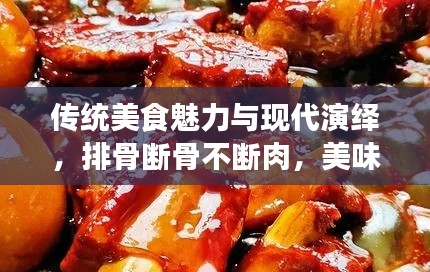 传统美食魅力与现代演绎，排骨断骨不断肉，美味传承与创新体验