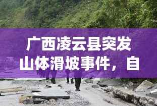 广西凌云县突发山体滑坡事件，自然灾害的挑战考验山城