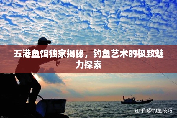 五港鱼饵独家揭秘，钓鱼艺术的极致魅力探索