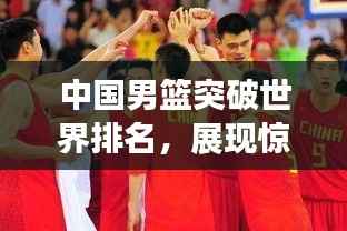 中国男篮突破世界排名，展现惊人成长力！