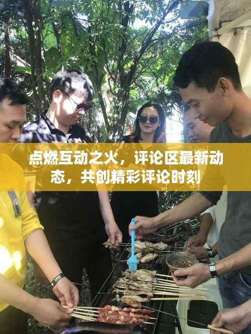 点燃互动之火，评论区最新动态，共创精彩评论时刻