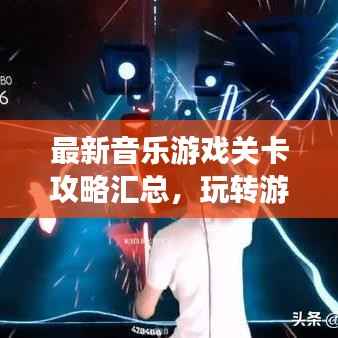 最新音乐游戏关卡攻略汇总，玩转游戏必备指南！