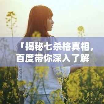 「揭秘七杀格真相，百度带你深入了解」