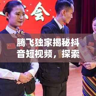 腾飞独家揭秘抖音短视频，探索无限创意与机遇