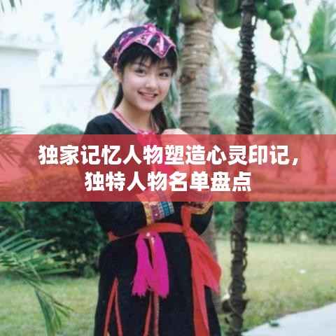 独家记忆人物塑造心灵印记，独特人物名单盘点