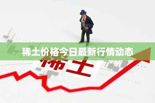 稀土价格今日最新行情动态