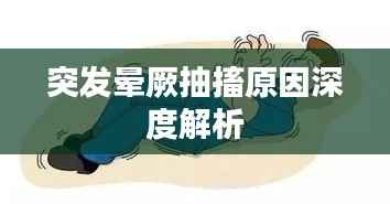 突发晕厥抽搐原因深度解析