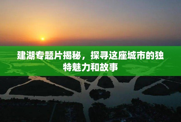 建湖专题片揭秘，探寻这座城市的独特魅力和故事