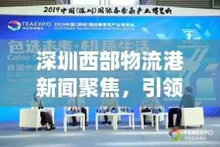 深圳西部物流港新闻聚焦，引领区域物流产业迈向崭新高度