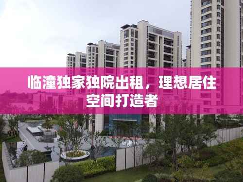 临潼独家独院出租，理想居住空间打造者