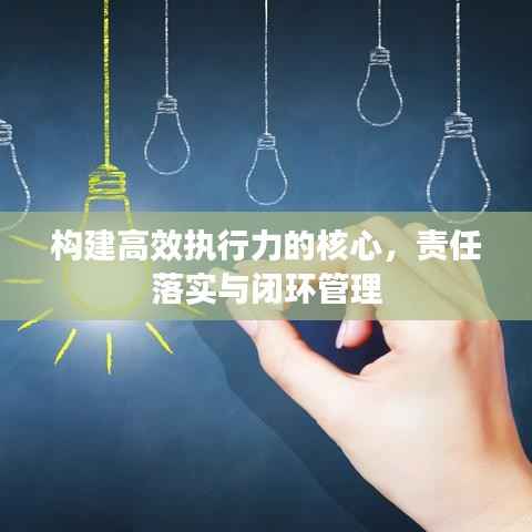 构建高效执行力的核心，责任落实与闭环管理