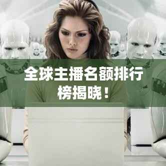 全球主播名额排行榜揭晓！