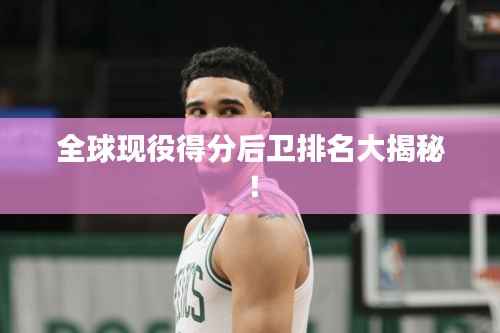 全球现役得分后卫排名大揭秘！