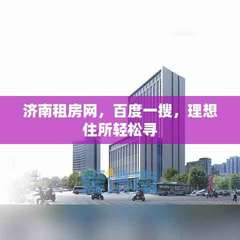 济南租房网，百度一搜，理想住所轻松寻