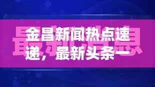 金昌新闻热点速递，最新头条一网打尽