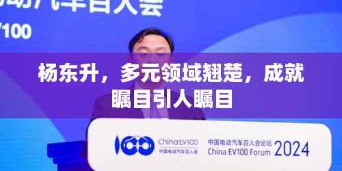 杨东升，多元领域翘楚，成就瞩目引人瞩目