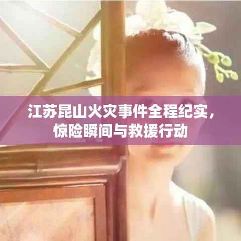 江苏昆山火灾事件全程纪实，惊险瞬间与救援行动