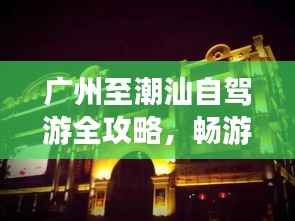 广州至潮汕自驾游全攻略，畅游沿途美景，尽享潮汕风情！