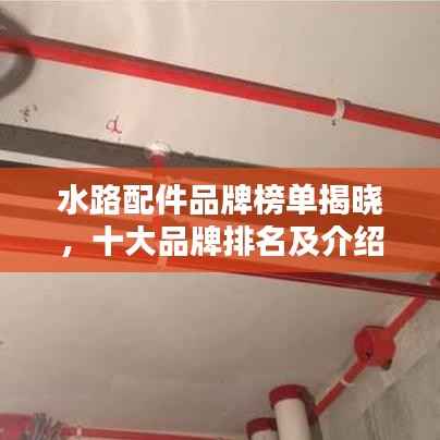 水路配件品牌榜单揭晓，十大品牌排名及介绍