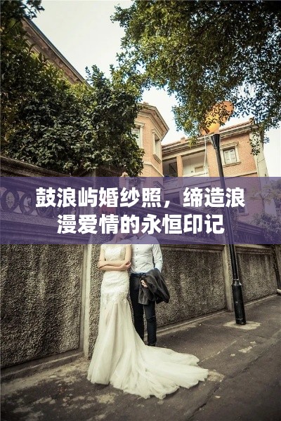 鼓浪屿婚纱照，缔造浪漫爱情的永恒印记