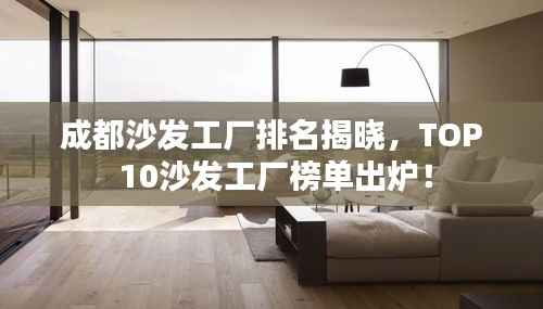 成都沙发工厂排名揭晓，TOP 10沙发工厂榜单出炉！