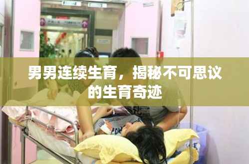 男男连续生育，揭秘不可思议的生育奇迹