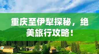 重庆至伊犁探秘，绝美旅行攻略！