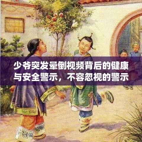 少爷突发晕倒视频背后的健康与安全警示，不容忽视的警示故事