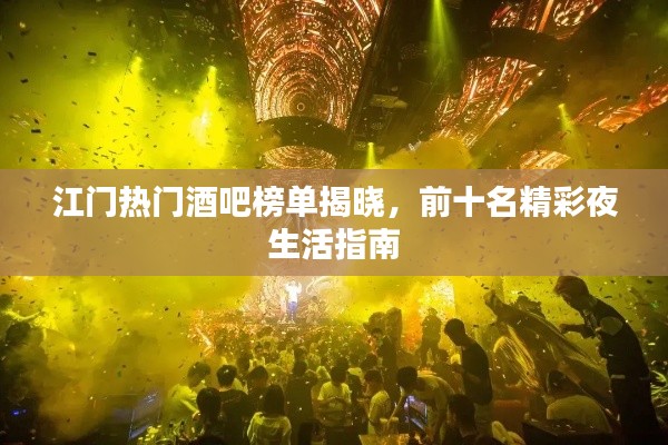 江门热门酒吧榜单揭晓，前十名精彩夜生活指南