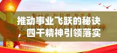 推动事业飞跃的秘诀，四干精神引领落实之道