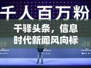 干驿头条，信息时代新闻风向标领航者